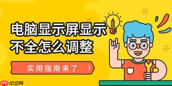电脑显示屏显示不全怎么调整 实用指南来了！