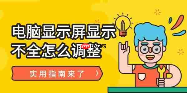 电脑显示屏显示不全怎么调整 实用指南来了！