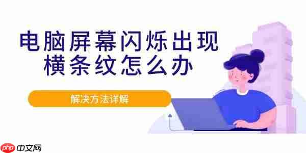 电脑屏幕闪烁出现横条纹怎么办 解决方法详解