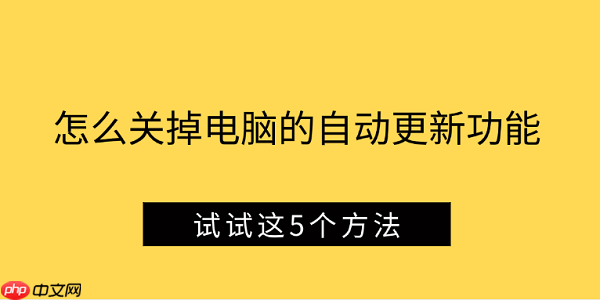怎么关掉电脑的自动更新功能 试试这5个方法