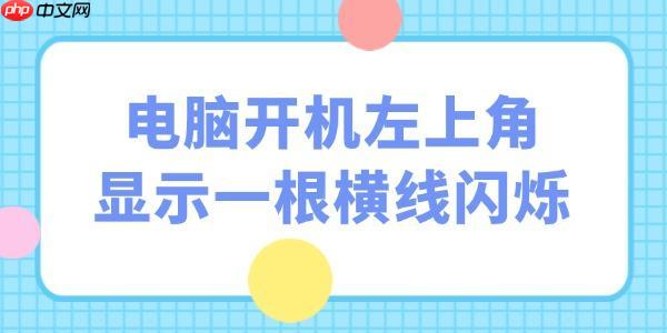 电脑开机左上角显示一根横线闪烁怎么办 5招应对