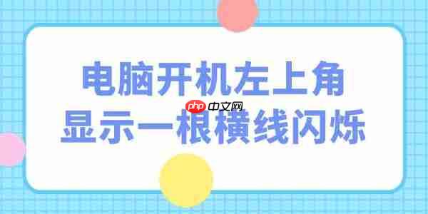 电脑开机左上角显示一根横线闪烁怎么办 5招应对