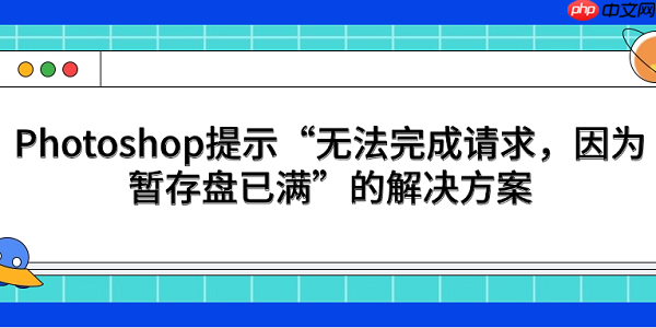 Photoshop提示“无法完成请求,因为暂存盘已满”的解决方案