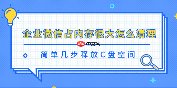 企业微信占内存很大怎么清理 简单几步释放C盘空间