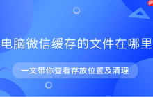 电脑微信缓存的文件在哪里 一文带你查看存放位置及清理