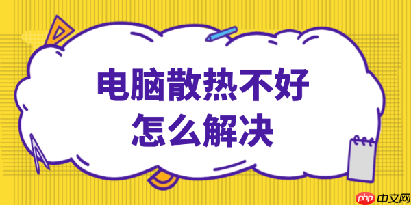 电脑散热不好怎么解决 这些方法简单又有效!