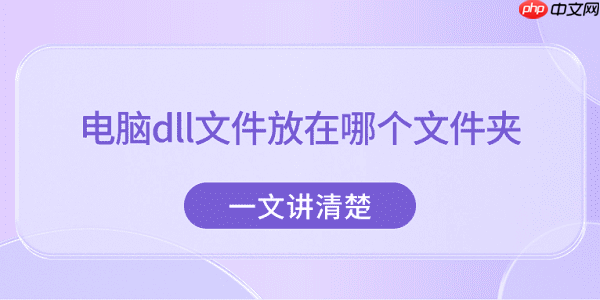 电脑dll文件放在哪个文件夹？一文讲清楚
