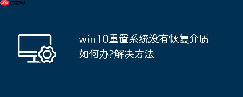 win10重置系统没有恢复介质如何办?win10重置系统没有恢复介质解决方法