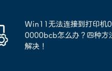 Win11无法连接到打印机0x00000bcb怎么办?四种方法解决!