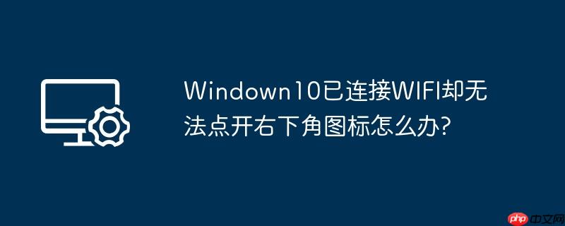 Windown10已连接WIFI却无法点开右下角图标怎么办?