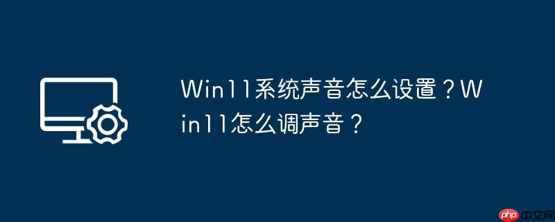 Win11系统声音怎么设置?Win11怎么调声音?