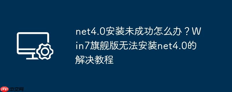 net4.0安装未成功怎么办?win7旗舰版无法安装net4.0的解决教程