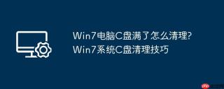 win7电脑c盘满了怎么清理?win7系统c盘清理技巧