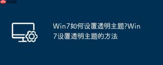 Win7如何设置透明主题?Win7设置透明主题的方法