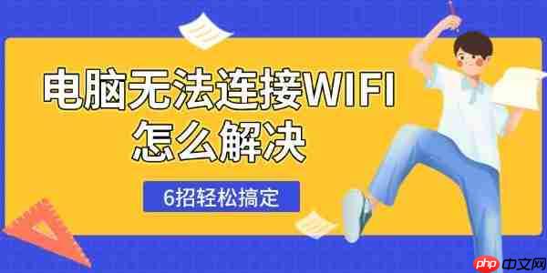 电脑无法连接WIFI怎么解决 6招轻松搞定