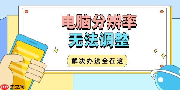 电脑分辨率无法调整怎么办 解决办法全在这!