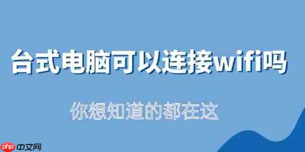 台式电脑可以连接wifi吗 你想知道的都在这