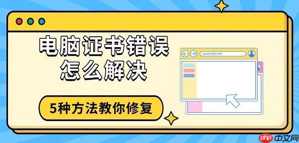 电脑证书错误怎么解决 5种方法教你修复