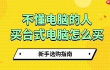 不懂电脑的人买台式电脑怎么买 新手选购指南