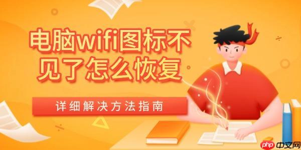 电脑wifi图标不见了怎么恢复 详细解决方法指南