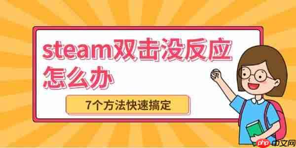 steam双击没反应怎么办 7个方法快速搞定