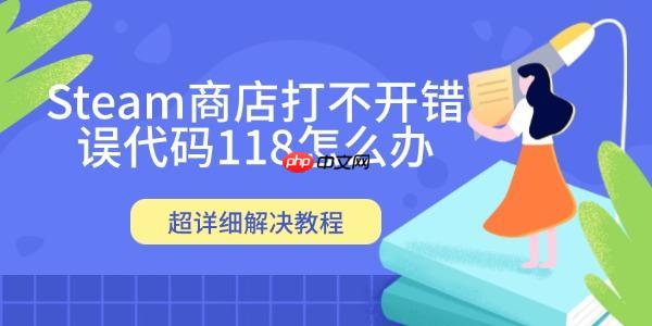 Steam商店打不开错误代码118怎么办 超详细解决教程