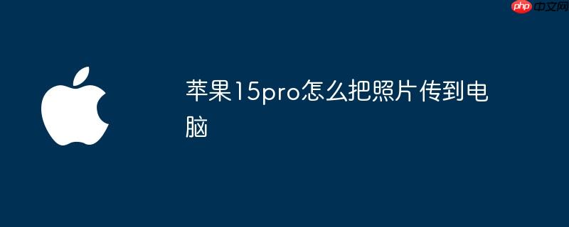 苹果15pro怎么把照片传到电脑