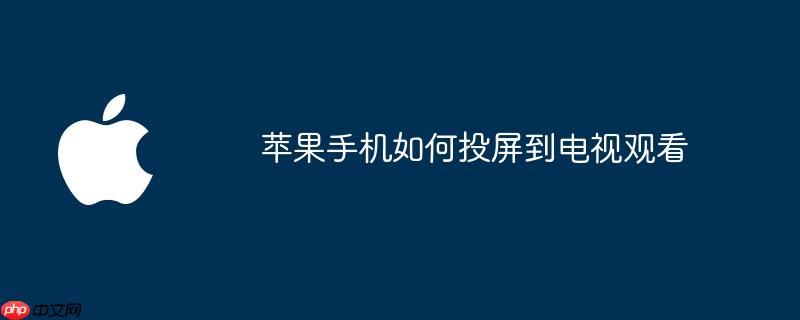 苹果手机如何投屏到电视观看