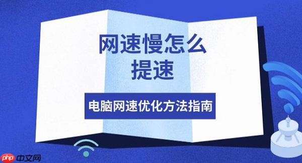 网速慢怎么提速 电脑网速优化方法指南