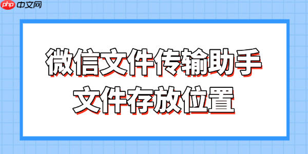 微信文件传输助手文件存放位置 一文搞懂存放路径与找回方法