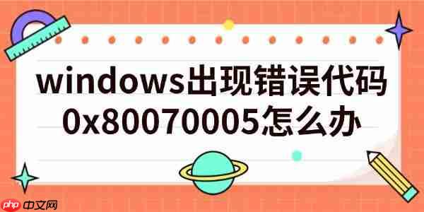 windows出现错误代码0x80070005怎么办 方法指南