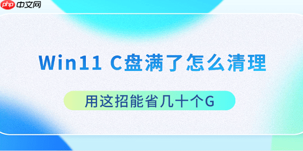 Win11 C盘满了怎么清理 用这招能省几十个G