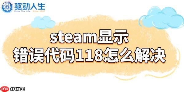 steam显示错误代码118怎么解决 4招搞定