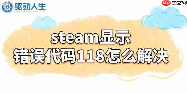 steam显示错误代码118怎么解决 4招搞定