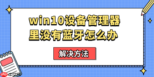 win10设备管理器里没有蓝牙怎么办 电脑蓝牙开关没了解决方法