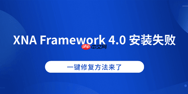 XNA Framework 4.0 安装失败?一键修复方法来了