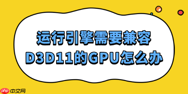 运行引擎需要兼容D3D11的GPU怎么办 这样解决最靠谱!