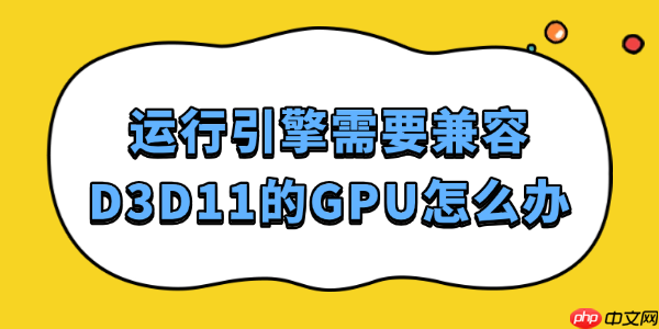 运行引擎需要兼容D3D11的GPU怎么办 这样解决最靠谱!