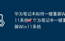 华为笔记本如何一键重装Win11系统?华为笔记本一键重装Win11系统