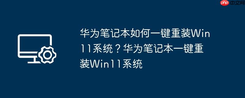 华为笔记本如何一键重装win11系统?华为笔记本一键重装win11系统