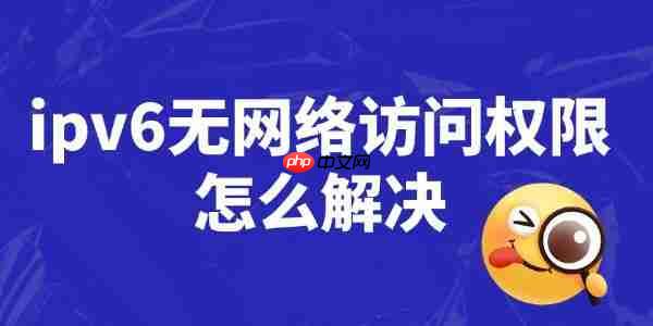 ipv6无网络访问权限怎么解决 详细操作步骤