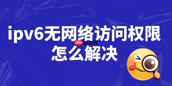 ipv6无网络访问权限怎么解决 详细操作步骤