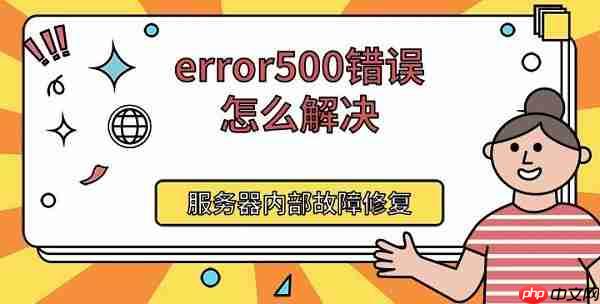 error500错误怎么解决 服务器内部故障修复方法