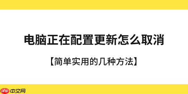电脑正在配置更新怎么取消 简单实用的几种方法