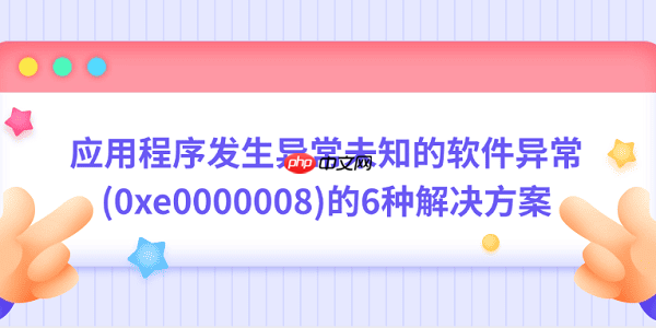 应用程序发生异常未知的软件异常(0xe0000008)的6种解决方案