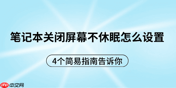 笔记本关闭屏幕不休眠怎么设置 4个简易指南告诉你