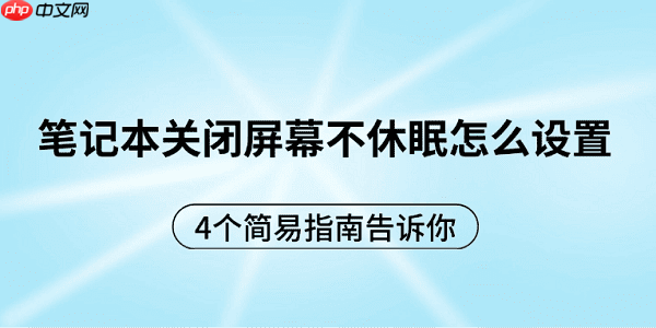 笔记本关闭屏幕不休眠怎么设置 4个简易指南告诉你