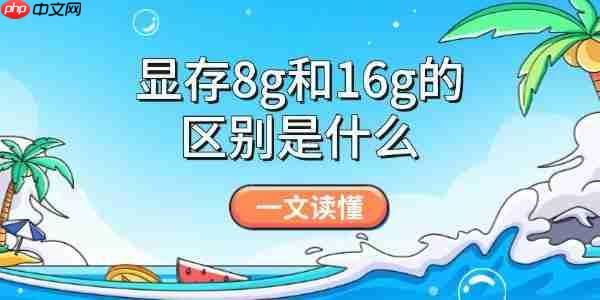 显存8g和16g的区别是什么 一文读懂