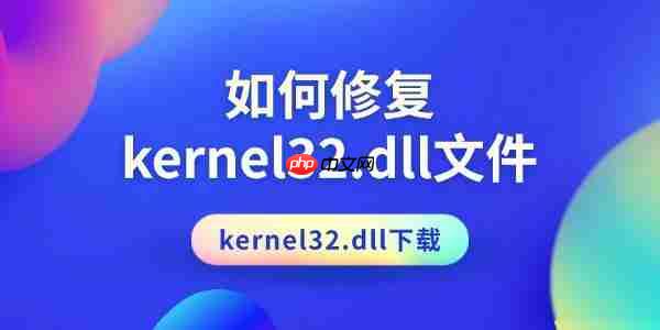 如何修复kernel32.dll文件 kernel32.dll下载