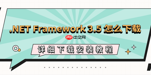 .NET Framework 3.5 怎么下载？详细下载安装教程